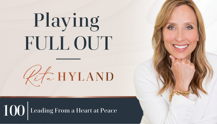 Podcast episode title graphic: Leading From a Heart at Peace Playing Full Out with Rita Hyland