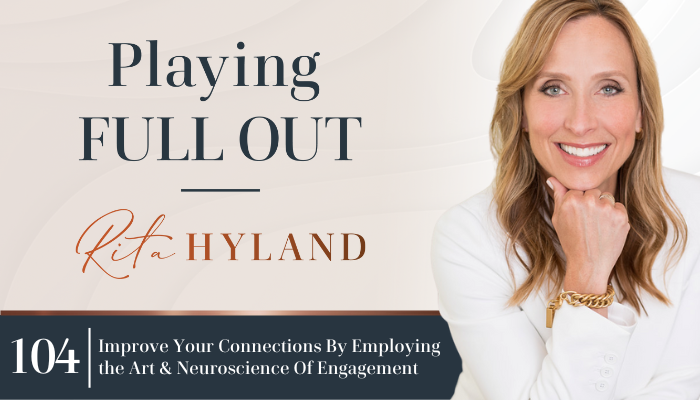 Improve your connections by employing the art and neuroscience of engagement rita hyland playing full out