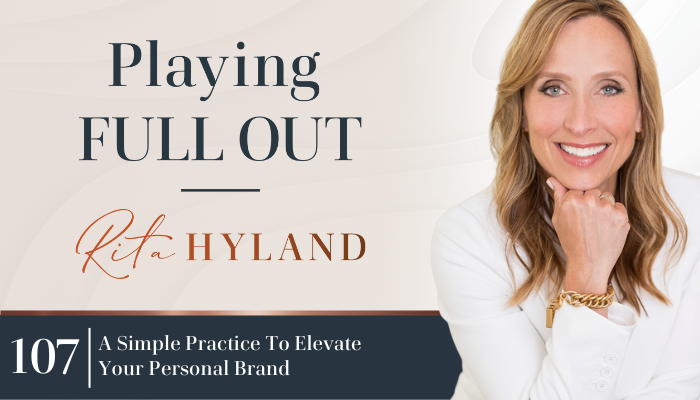 a simple practice to elevate your personal brand playing full out with rita hyland podcast